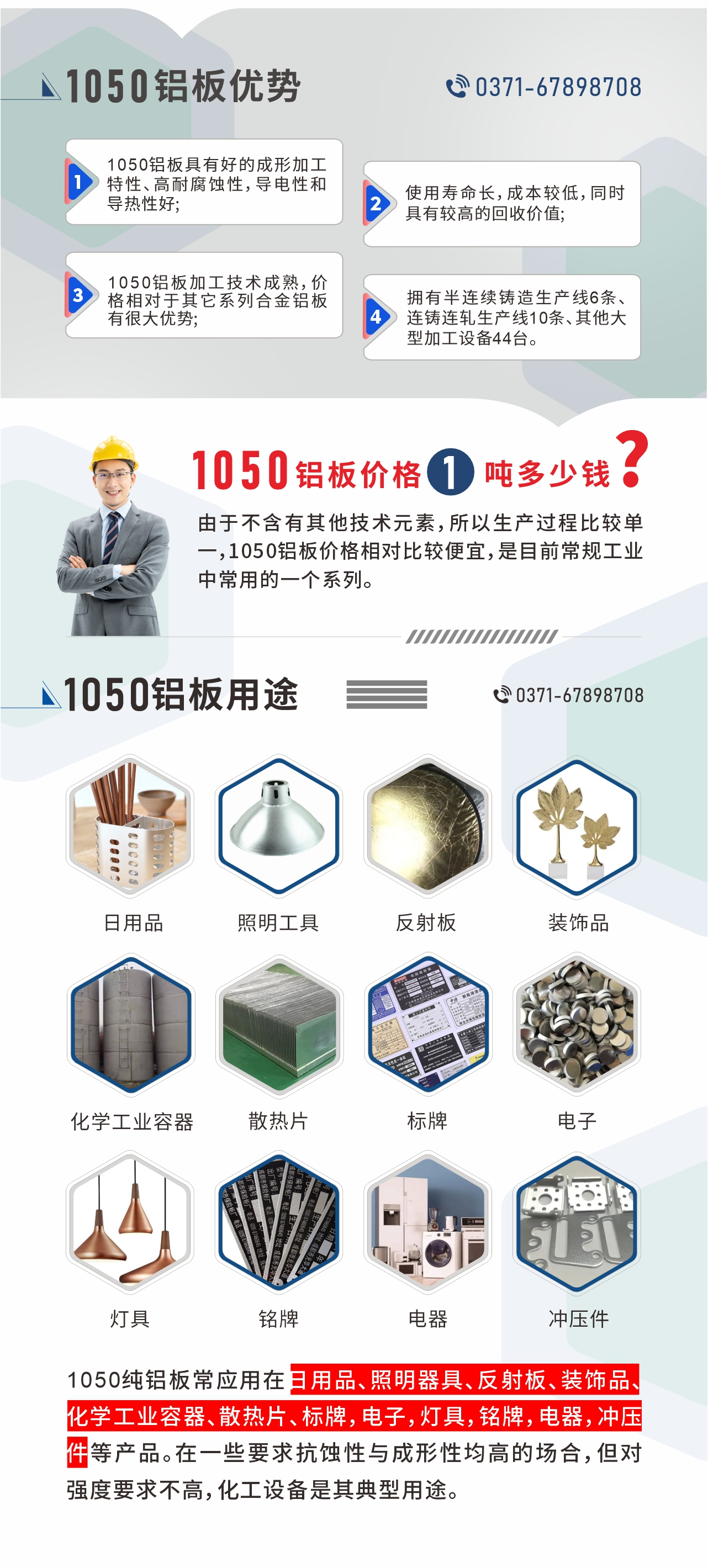 明泰1050鋁板優(yōu)勢(shì)
1、1050鋁板具有好的成形加工特性、高耐腐蝕性，導(dǎo)電性和導(dǎo)熱性好;2、使用壽命長(zhǎng)，成本較低，同時(shí)具有較高的回收價(jià)值;
3、1050鋁板加工技術(shù)成熟，價(jià)格相對(duì)于其它系列合金鋁板有很大優(yōu)勢(shì);4、擁有半連續(xù)鑄造生產(chǎn)線6條、連鑄連軋生產(chǎn)線10條、其他大型加工設(shè)備44臺(tái)。1050鋁板價(jià)格1噸多少錢？由于不含有其他技術(shù)元素，所以生產(chǎn)過程比較單一，1050鋁板價(jià)格相對(duì)比較便宜，是目前常規(guī)工業(yè)中常用的一個(gè)系列。