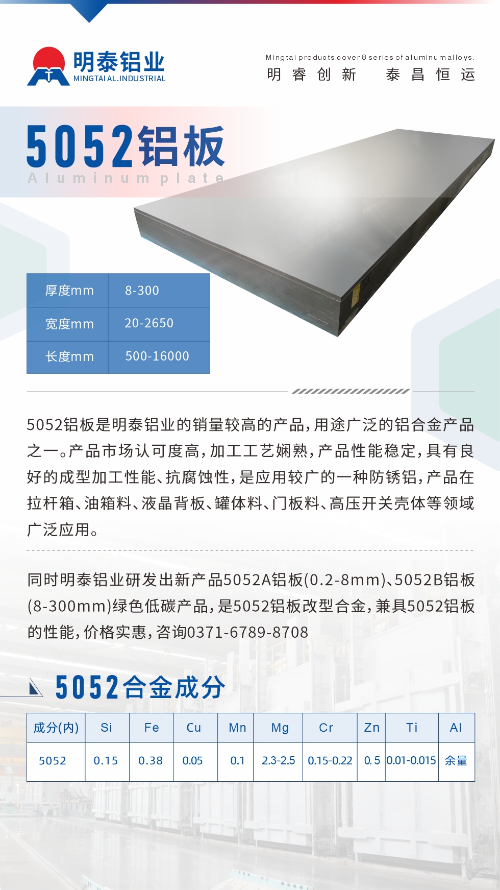 5052鋁板是明泰鋁業(yè)的銷量較高的產(chǎn)品，用途廣泛的鋁合金產(chǎn)品之一。產(chǎn)品市場認(rèn)可度高，加工工藝嫻熟，產(chǎn)品性能穩(wěn)定，具有良好的成型加工性能、抗腐蝕性，是應(yīng)用較廣的一種防銹鋁，產(chǎn)品在拉桿箱、油箱料、液晶背板、罐體料、門板料、高壓開關(guān)殼體等領(lǐng)域廣泛應(yīng)用。